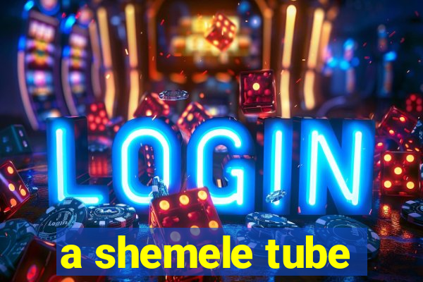 a shemele tube